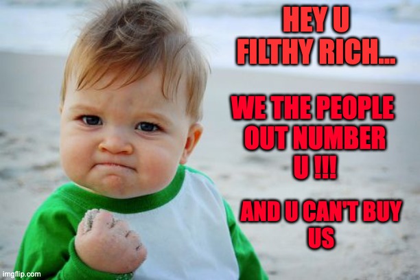 Success Kid Original Meme | HEY U FILTHY RICH... WE THE PEOPLE 
OUT NUMBER
U !!! AND U CAN'T BUY
US | image tagged in memes,success kid original | made w/ Imgflip meme maker