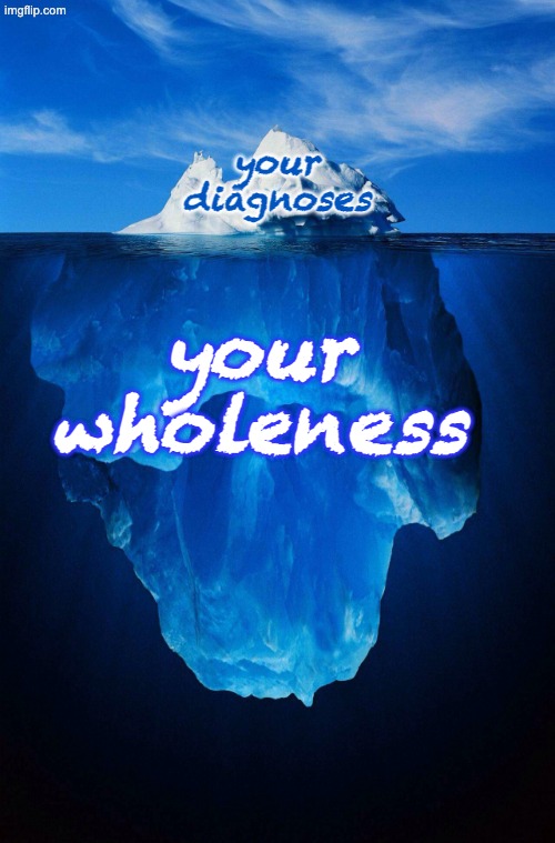 iceberg | your
diagnoses your
wholeness | image tagged in iceberg | made w/ Imgflip meme maker