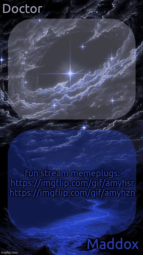 upvote these please | fun stream memeplugs:

https://imgflip.com/gif/amyhsr
https://imgflip.com/gif/amyhzn | image tagged in doctor and maddox - space temp | made w/ Imgflip meme maker