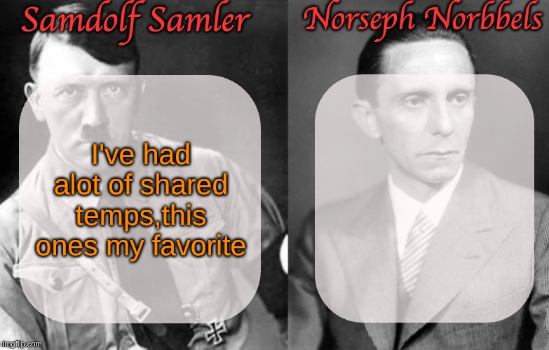 Sammy & Norther shared temp (Hitler & Goebbels) | I've had alot of shared temps,this ones my favorite | image tagged in sammy norther shared temp hitler goebbels | made w/ Imgflip meme maker