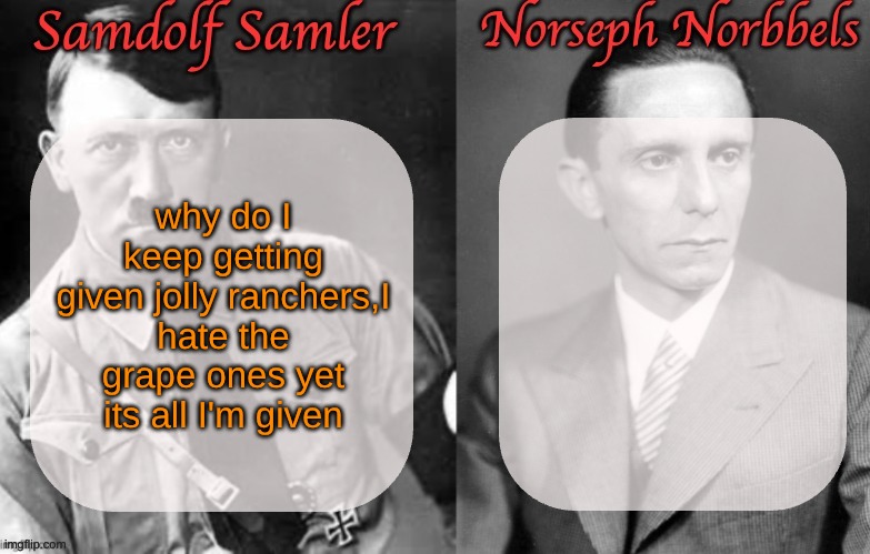 Sammy & Norther shared temp (Hitler & Goebbels) | why do I keep getting given jolly ranchers,I hate the grape ones yet its all I'm given | image tagged in sammy norther shared temp hitler goebbels | made w/ Imgflip meme maker