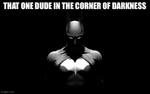 batman | THAT ONE DUDE IN THE CORNER OF DARKNESS | image tagged in batman | made w/ Imgflip meme maker