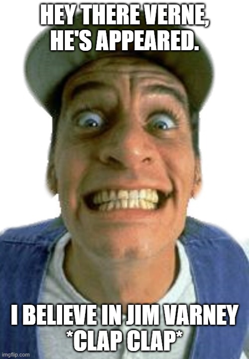 Before Joe Hendry or Old John Cena, there was the originator: | HEY THERE VERNE,
HE'S APPEARED. I BELIEVE IN JIM VARNEY
*CLAP CLAP* | image tagged in jim varney | made w/ Imgflip meme maker