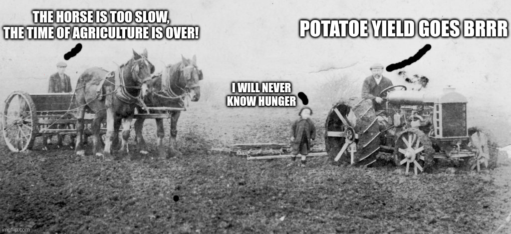Potatoe yield goes brrr | POTATOE YIELD GOES BRRR; THE HORSE IS TOO SLOW, THE TIME OF AGRICULTURE IS OVER! I WILL NEVER KNOW HUNGER | image tagged in artificial intelligence,agriculture,potato,tractor,children,economy | made w/ Imgflip meme maker