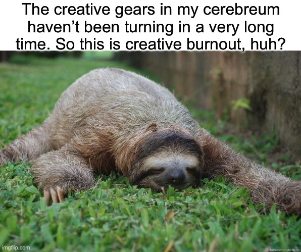 Sleeping sloth | The creative gears in my cerebreum haven’t been turning in a very long time. So this is creative burnout, huh? | image tagged in sleeping sloth | made w/ Imgflip meme maker