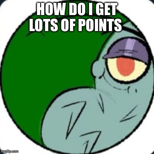 plankton | HOW DO I GET LOTS OF POINTS | image tagged in plankton | made w/ Imgflip meme maker