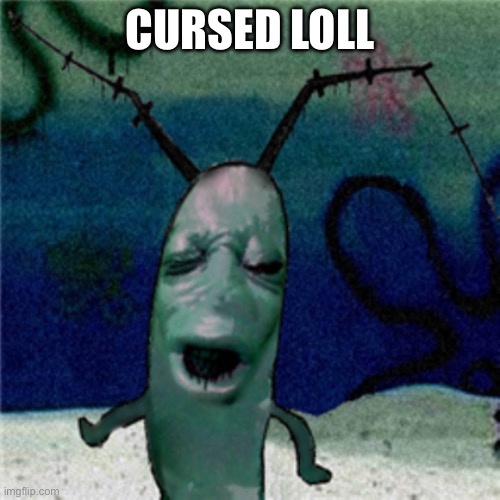 cursed plankton | CURSED LOLL | image tagged in cursed plankton | made w/ Imgflip meme maker