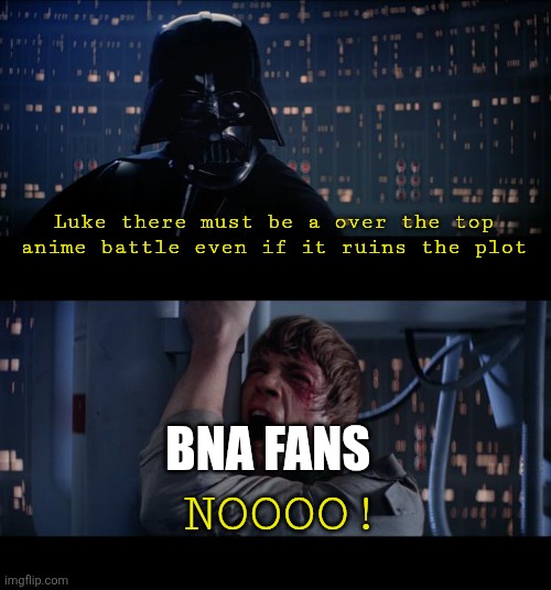 My take | Luke there must be a over the top anime battle even if it ruins the plot; BNA FANS; NOOOO! | image tagged in memes,star wars no | made w/ Imgflip meme maker