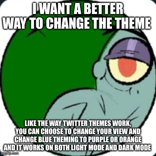 plankton | I WANT A BETTER WAY TO CHANGE THE THEME; LIKE THE WAY TWITTER THEMES WORK, YOU CAN CHOOSE TO CHANGE YOUR VIEW AND CHANGE BLUE THEMING TO PURPLE OR ORANGE AND IT WORKS ON BOTH LIGHT MODE AND DARK MODE | image tagged in plankton | made w/ Imgflip meme maker