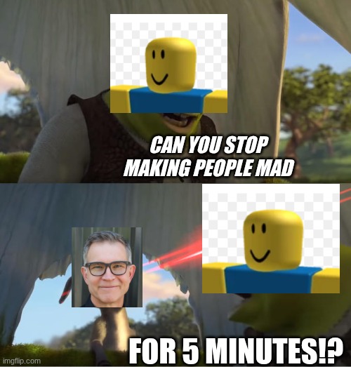 Shrek For Five Minutes | CAN YOU STOP MAKING PEOPLE MAD; FOR 5 MINUTES!? | image tagged in shrek for five minutes | made w/ Imgflip meme maker