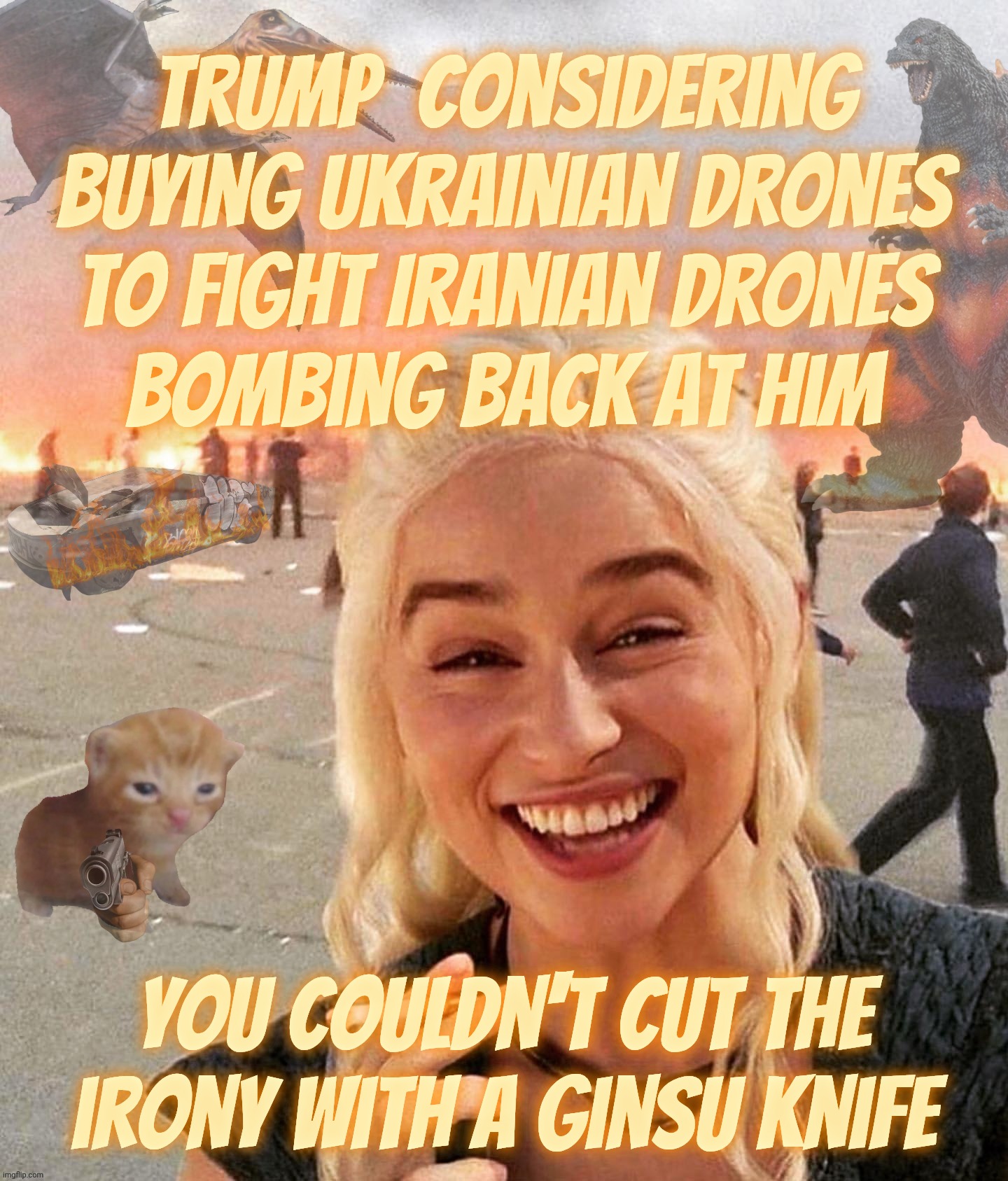 Disaster Smoker Gal kitchen sink edition | Trump  considering buying Ukrainian drones
to fight Iranian drones
bombing back at him; You couldn't cut the irony with a Ginsu knife | image tagged in disaster smoker gal kitchen sink edition | made w/ Imgflip meme maker