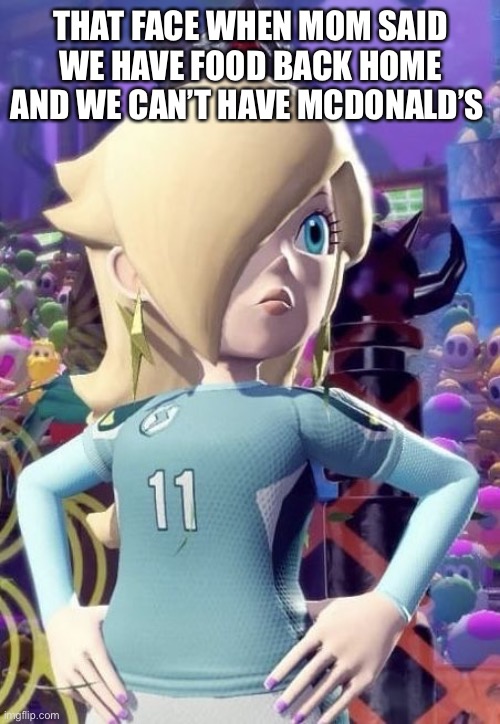 Why does this happen to me? | THAT FACE WHEN MOM SAID WE HAVE FOOD BACK HOME AND WE CAN’T HAVE MCDONALD’S | image tagged in pissed rosalina,mcdonalds,mom can we have | made w/ Imgflip meme maker