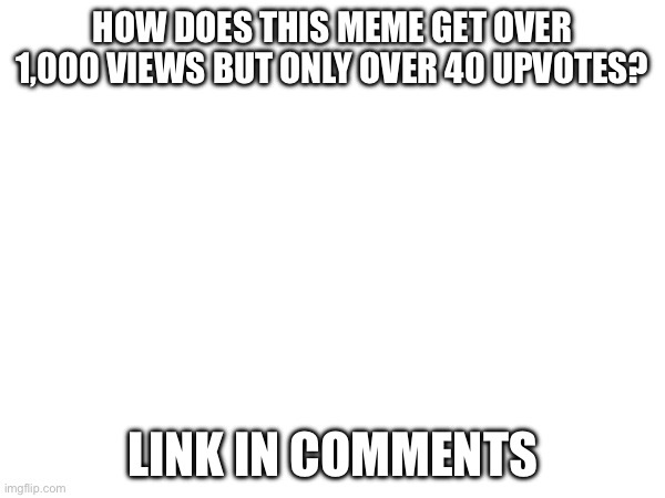 Math is not mathing | HOW DOES THIS MEME GET OVER 1,000 VIEWS BUT ONLY OVER 40 UPVOTES? LINK IN COMMENTS | image tagged in the meme,below,is gay | made w/ Imgflip meme maker