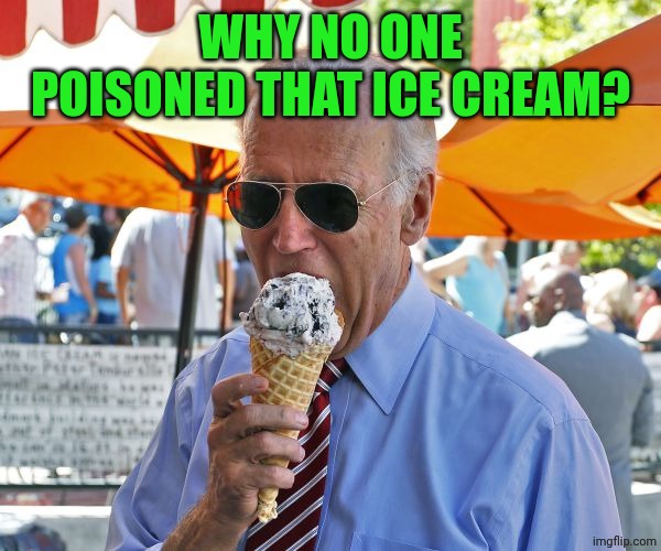 Joe Biden eating ice cream | WHY NO ONE POISONED THAT ICE CREAM? | image tagged in joe biden eating ice cream | made w/ Imgflip meme maker