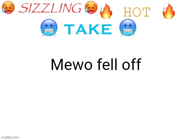 sizzling hot take | Mewo fell off | image tagged in sizzling hot take | made w/ Imgflip meme maker
