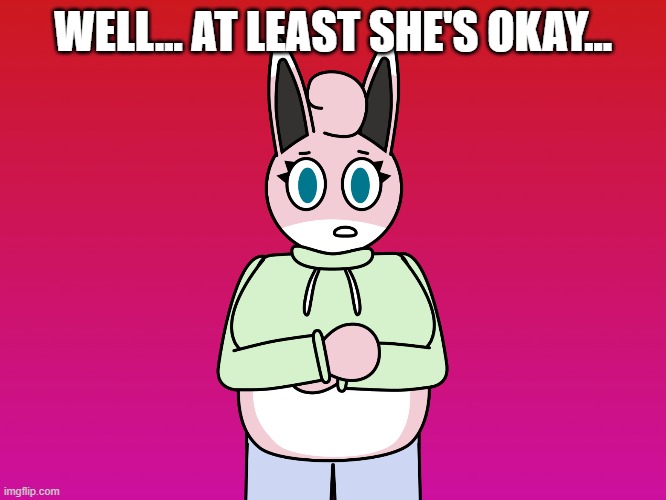 WELL... AT LEAST SHE'S OKAY... | made w/ Imgflip meme maker