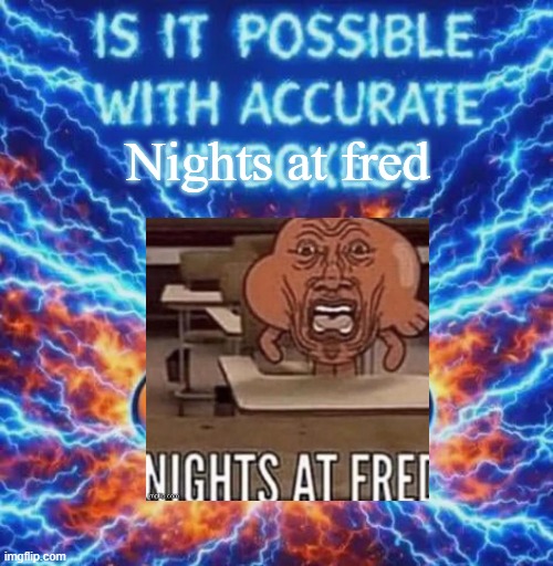 IS IT POSSIBLE WITH ACCURATE HITBOXES??????????? | Nights at fred | image tagged in is it possible with accurate hitboxes | made w/ Imgflip meme maker