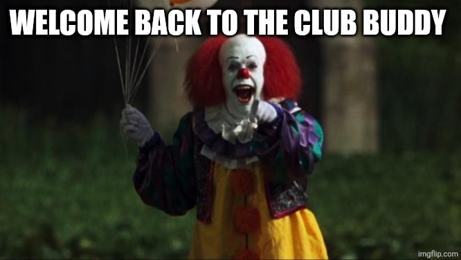 Pennywise | WELCOME BACK TO THE CLUB BUDDY | image tagged in pennywise | made w/ Imgflip meme maker