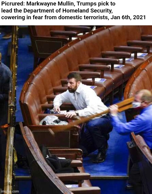 Typical trumper reaction to everything | Picrured: Markwayne Mullin, Trumps pick to lead the Department of Homeland Security, cowering in fear from domestic terrorists, Jan 6th, 2021 | image tagged in scumbag republicans,terrorists,trailer trash,conservative hypocrisy,pedophiles | made w/ Imgflip meme maker