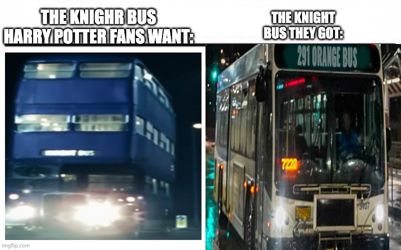 why? | THE KNIGHT BUS THEY GOT:; THE KNIGHR BUS HARRY POTTER FANS WANT: | image tagged in who would win blank,harry potter | made w/ Imgflip meme maker