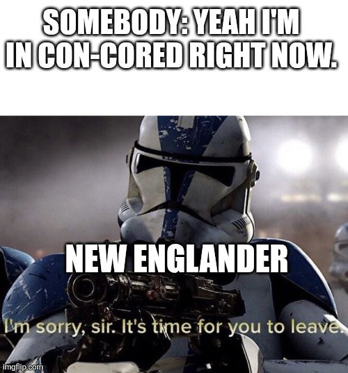 You butchered it | SOMEBODY: YEAH I'M IN CON-CORED RIGHT NOW. NEW ENGLANDER | image tagged in it's time for you to leave | made w/ Imgflip meme maker