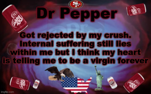 Dr Pepper announcment | Got rejected by my crush. Internal suffering still lies within me but I think my heart is telling me to be a virgin forever | image tagged in dr pepper announcment | made w/ Imgflip meme maker