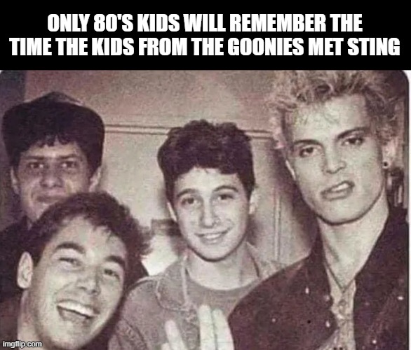 80's Memories | ONLY 80'S KIDS WILL REMEMBER THE TIME THE KIDS FROM THE GOONIES MET STING | image tagged in parody,music | made w/ Imgflip meme maker