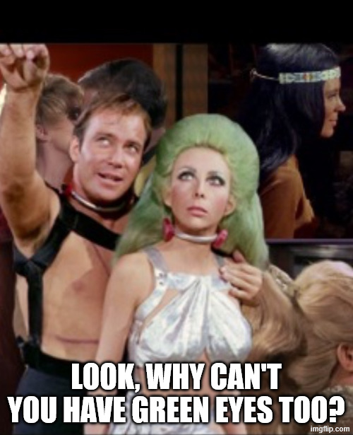 Kirk and green hair lady | LOOK, WHY CAN'T YOU HAVE GREEN EYES TOO? | image tagged in kirk and green hair lady | made w/ Imgflip meme maker