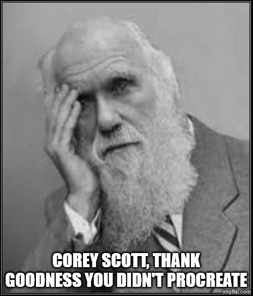 darwin facepalm | COREY SCOTT, THANK GOODNESS YOU DIDN'T PROCREATE | image tagged in darwin facepalm | made w/ Imgflip meme maker