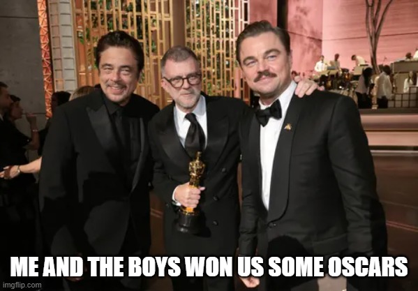 Oscar Winners | ME AND THE BOYS WON US SOME OSCARS | image tagged in me and the boys | made w/ Imgflip meme maker