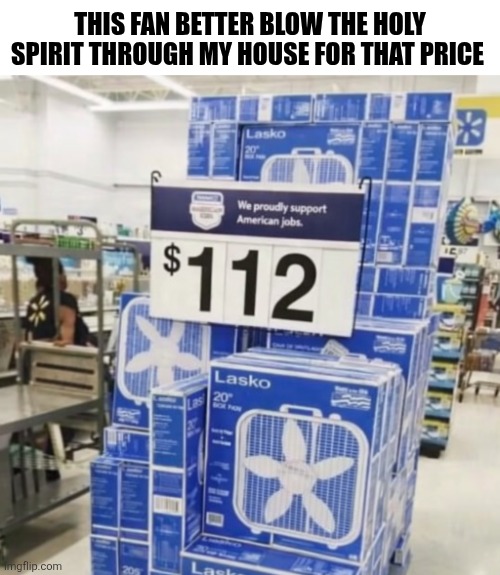 This Fan Better Blow The Holy Spirit Through My House | THIS FAN BETTER BLOW THE HOLY SPIRIT THROUGH MY HOUSE FOR THAT PRICE | image tagged in chrisjoines1 | made w/ Imgflip meme maker