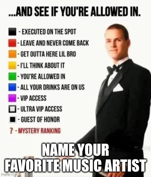 And see if you're allowed in | NAME YOUR FAVORITE MUSIC ARTIST | image tagged in and see if you're allowed in | made w/ Imgflip meme maker