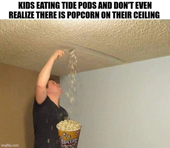 Kids Eating Tide Pods | KIDS EATING TIDE PODS AND DON'T EVEN REALIZE THERE IS POPCORN ON THEIR CEILING | image tagged in chrisjoines1 | made w/ Imgflip meme maker