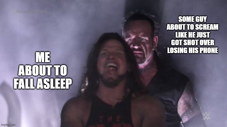 The 22:00 experience | SOME GUY ABOUT TO SCREAM LIKE HE JUST GOT SHOT OVER LOSING HIS PHONE; ME ABOUT TO FALL ASLEEP | image tagged in aj styles undertaker | made w/ Imgflip meme maker