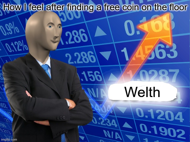 Hello! I like money. | How I feel after finding a free coin on the floor; Welth | image tagged in empty stonks | made w/ Imgflip meme maker
