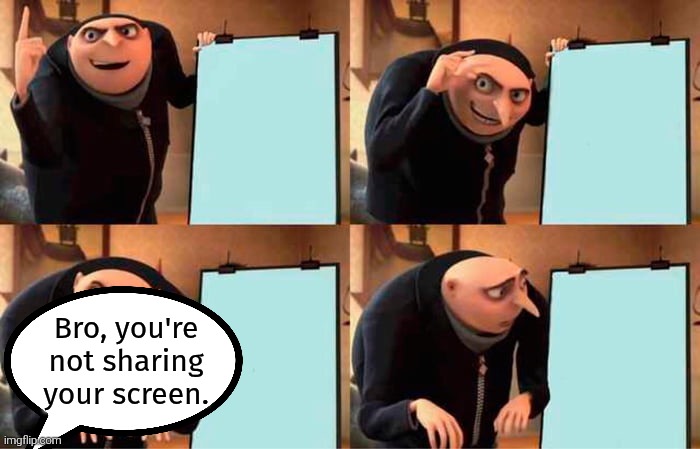 Gru's Plan Meme | Bro, you're not sharing your screen. | image tagged in memes,gru's plan | made w/ Imgflip meme maker