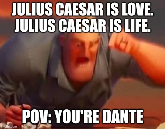 man loved julius | JULIUS CAESAR IS LOVE.
JULIUS CAESAR IS LIFE. POV: YOU'RE DANTE | image tagged in mr incredible mad | made w/ Imgflip meme maker