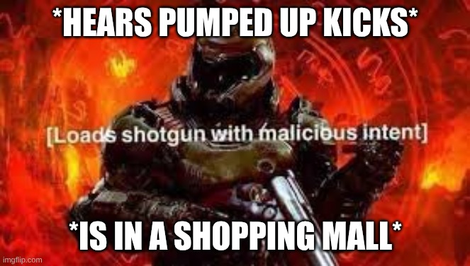 yep I'm insane | *HEARS PUMPED UP KICKS*; *IS IN A SHOPPING MALL* | image tagged in doom guy | made w/ Imgflip meme maker