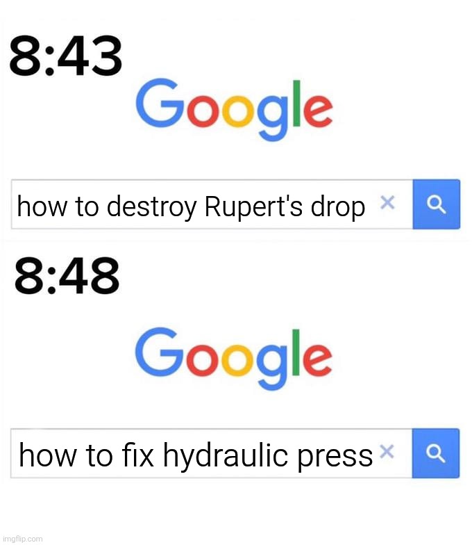 google before after | how to destroy Rupert's drop; how to fix hydraulic press | image tagged in google before after | made w/ Imgflip meme maker
