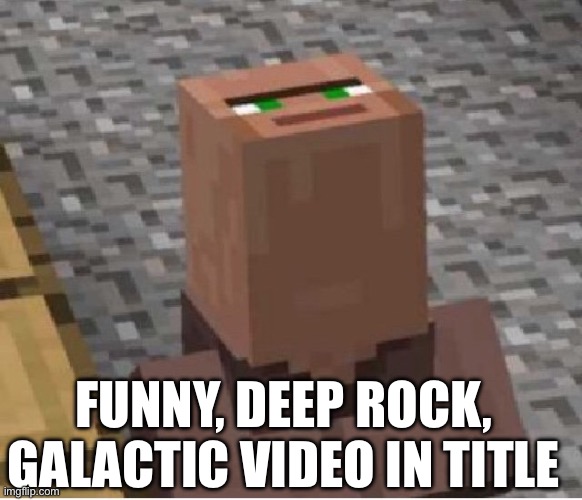 https://drive.google.com/file/d/11N_lZSJFxAql_UHe9IgH0Q4Y7KanEimQ/view?usp=drivesdk | FUNNY, DEEP ROCK, GALACTIC VIDEO IN TITLE | image tagged in minecraft villager looking up | made w/ Imgflip meme maker