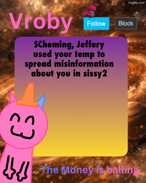 Vroby's 10 millionth temp | SCheming, Jeffery used your temp to spread misinformation about you in sissy2 | image tagged in vroby's 10 millionth temp | made w/ Imgflip meme maker