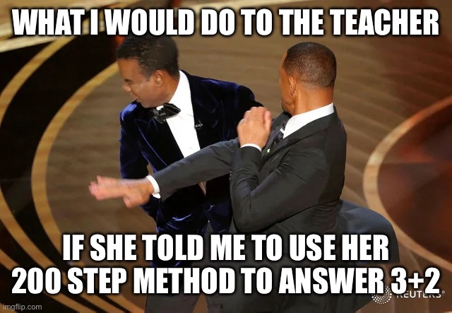 WHAT I WOULD DO TO THE TEACHER IF SHE TOLD ME TO USE HER 200 STEP METHOD TO ANSWER 3+2 | image tagged in will smith punching chris rock | made w/ Imgflip meme maker