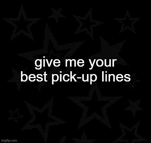 Justee temp | give me your best pick-up lines | image tagged in justee temp | made w/ Imgflip meme maker