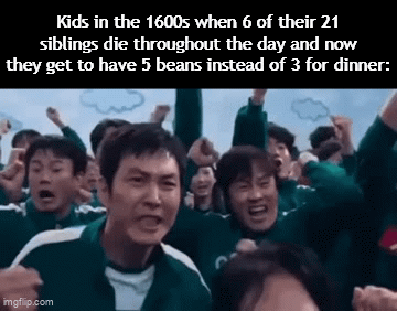 Clever title (just SYBAU imgflip) | Kids in the 1600s when 6 of their 21 siblings die throughout the day and now they get to have 5 beans instead of 3 for dinner: | image tagged in gifs,funny,meme,memes,funny meme,funny memes | made w/ Imgflip video-to-gif maker