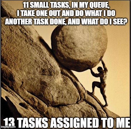 Words For Wagies | 11 SMALL TASKS, IN MY QUEUE,
I TAKE ONE OUT AND DO WHAT I DO
ANOTHER TASK DONE, AND WHAT DO I SEE? 13 TASKS ASSIGNED TO ME | image tagged in sisyphus | made w/ Imgflip meme maker