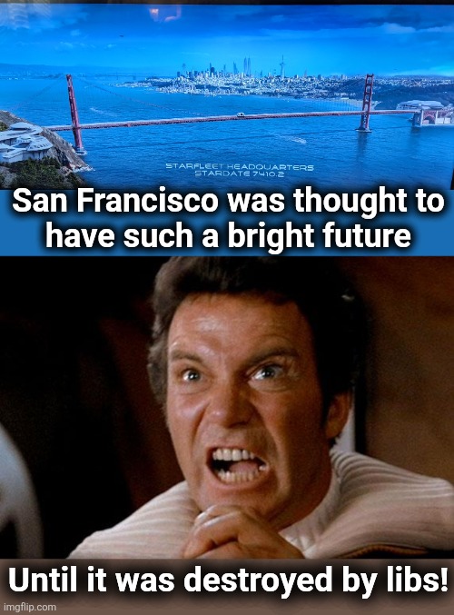 San Francisco was thought to
have such a bright future; Until it was destroyed by libs! | image tagged in star trek kirk khan,memes,san francisco,democrats,destruction,california | made w/ Imgflip meme maker