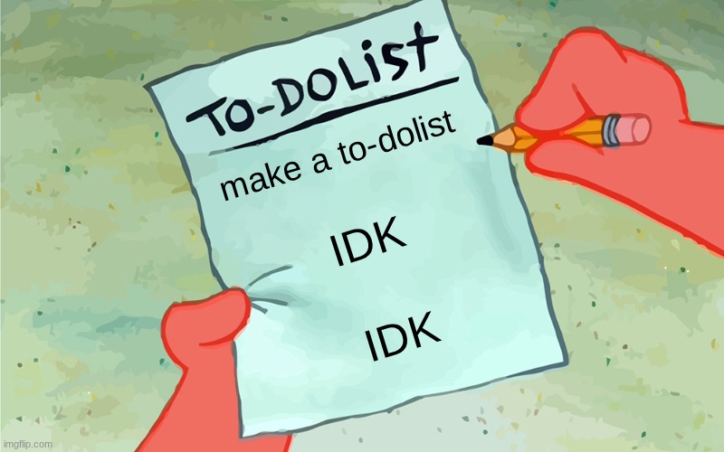 patrick to do list actually blank | make a to-dolist; IDK; IDK | image tagged in patrick to do list actually blank | made w/ Imgflip meme maker