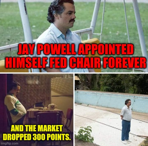 Should This Not Be A Message? | JAY POWELL APPOINTED HIMSELF FED CHAIR FOREVER; AND THE MARKET DROPPED 300 POINTS. | image tagged in memes,sad pablo escobar,federal reserve,stock market,drop,politics | made w/ Imgflip meme maker