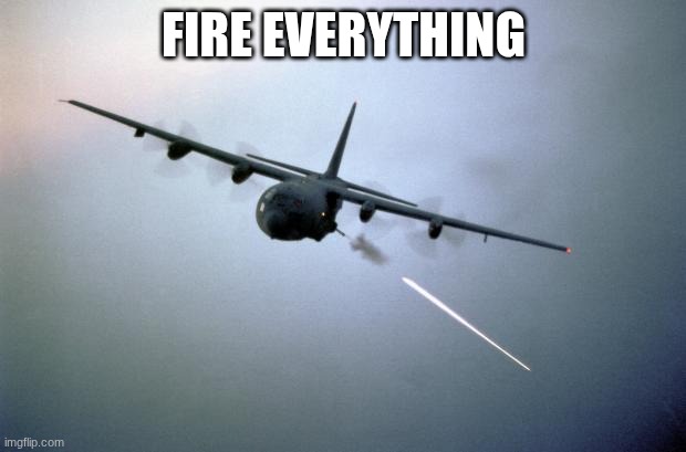 FIRE EVERYTHING | image tagged in ac-130 gunship | made w/ Imgflip meme maker