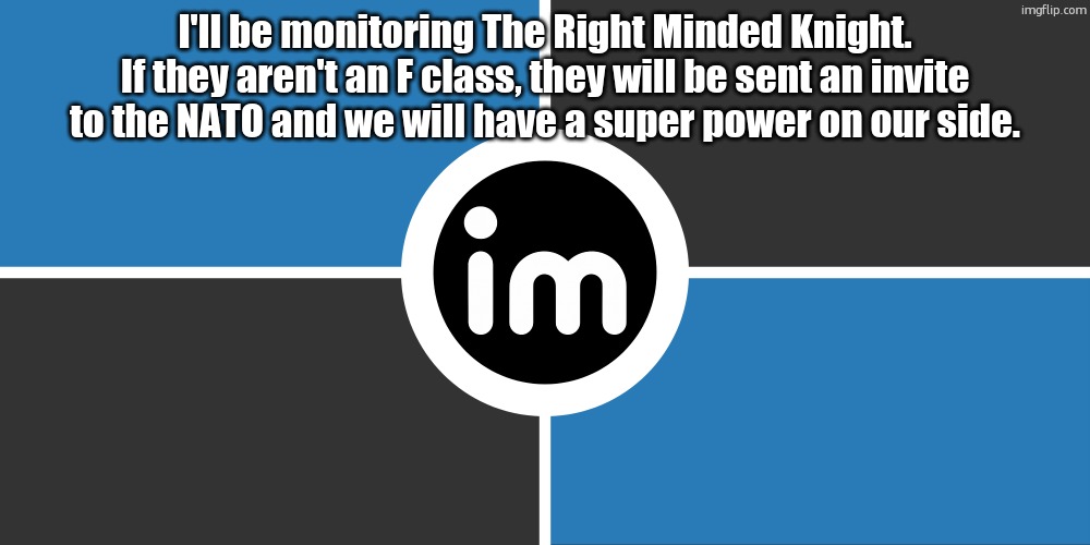 Flag of the ImgNATO by NouBlacksmith | I'll be monitoring The Right Minded Knight. If they aren't an F class, they will be sent an invite to the NATO and we will have a super power on our side. | image tagged in flag of the imgnato by noublacksmith | made w/ Imgflip meme maker